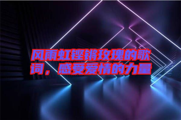 風(fēng)雨虹鏗鏘玫瑰的歌詞，感受愛情的力量