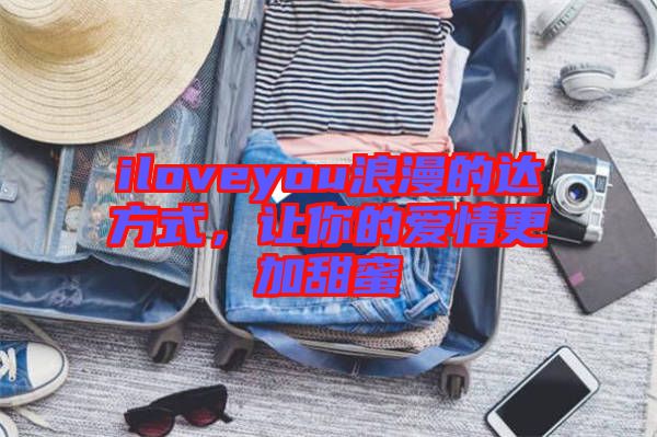 iloveyou浪漫的達(dá)方式，讓你的愛(ài)情更加甜蜜