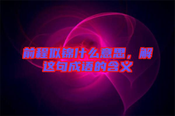 前程似錦什么意思，解這句成語的含義