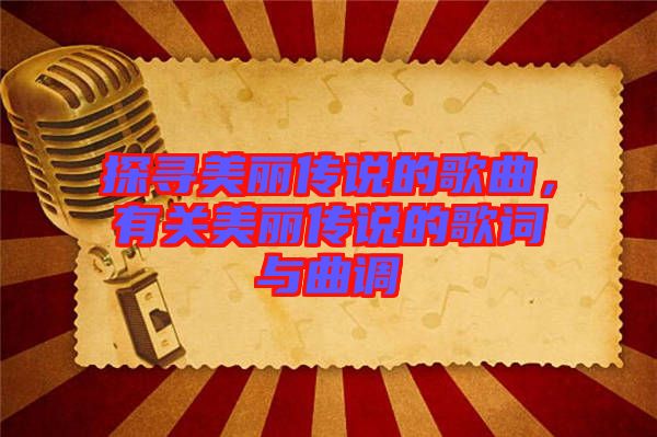 探尋美麗傳說的歌曲，有關美麗傳說的歌詞與曲調(diào)