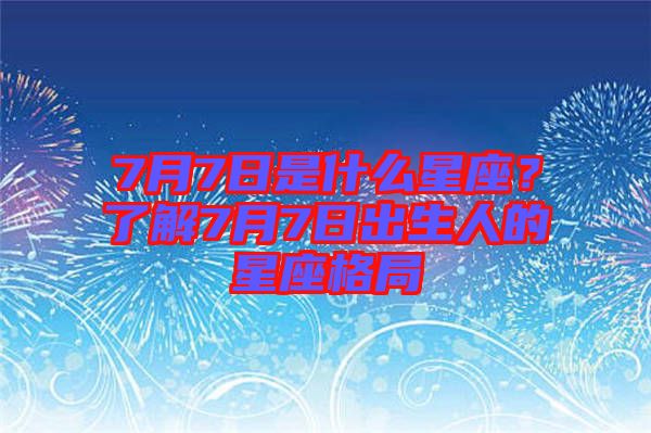 7月7日是什么星座？了解7月7日出生人的星座格局