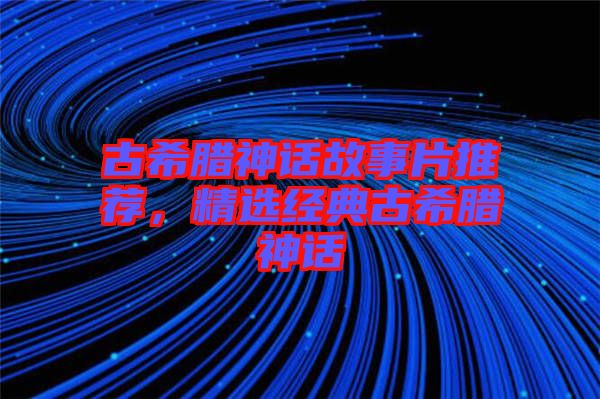 古希臘神話故事片推薦，精選經(jīng)典古希臘神話