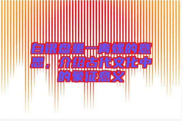 白銀盤里一青螺的意思，介紹古代文化中的象征意義