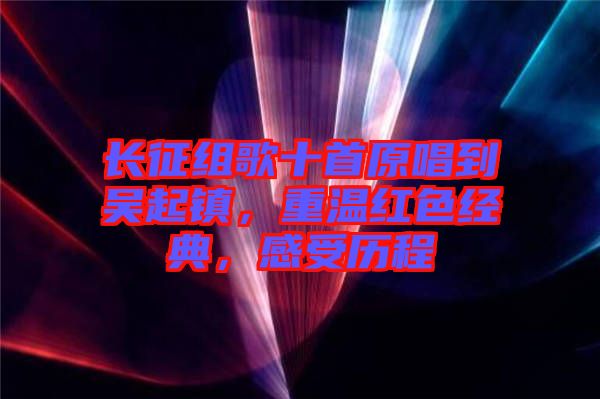 長征組歌十首原唱到吳起鎮(zhèn)，重溫紅色經(jīng)典，感受歷程