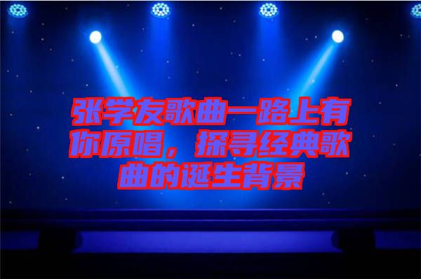 張學(xué)友歌曲一路上有你原唱，探尋經(jīng)典歌曲的誕生背景
