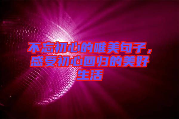 不忘初心的唯美句子，感受初心回歸的美好生活