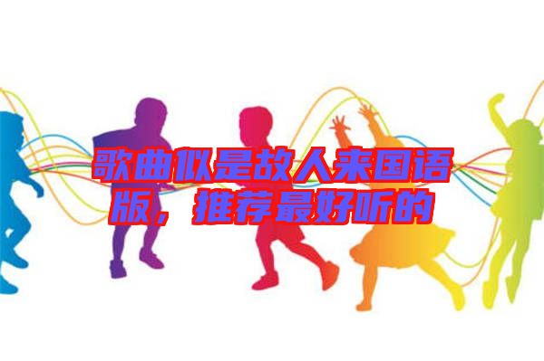 歌曲似是故人來國語版，推薦最好聽的
