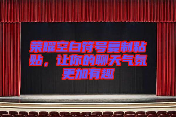榮耀空白符號復制粘貼，讓你的聊天氣氛更加有趣