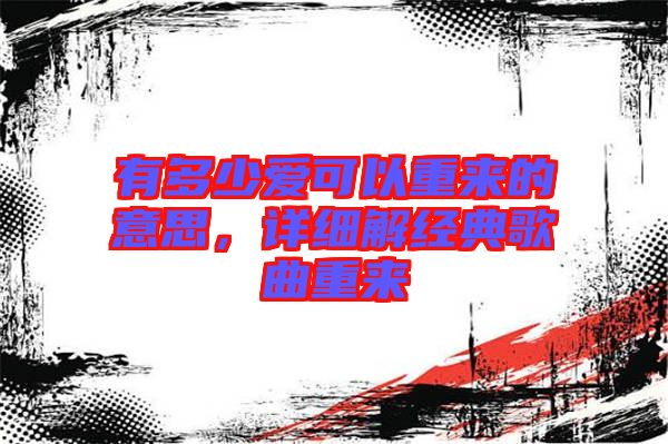有多少愛可以重來的意思，詳細解經(jīng)典歌曲重來
