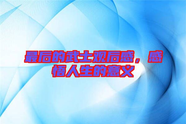 最后的武士觀后感，感悟人生的意義