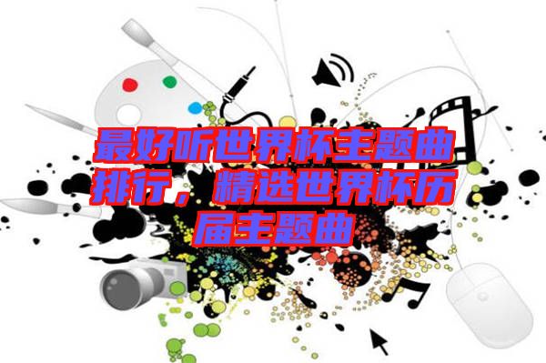 最好聽世界杯主題曲排行，精選世界杯歷屆主題曲