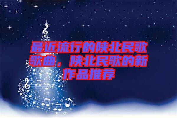 最近流行的陜北民歌歌曲，陜北民歌的新作品推薦