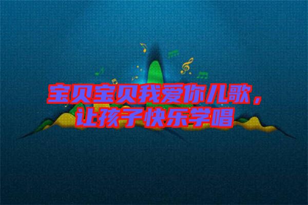 寶貝寶貝我愛你兒歌，讓孩子快樂學(xué)唱