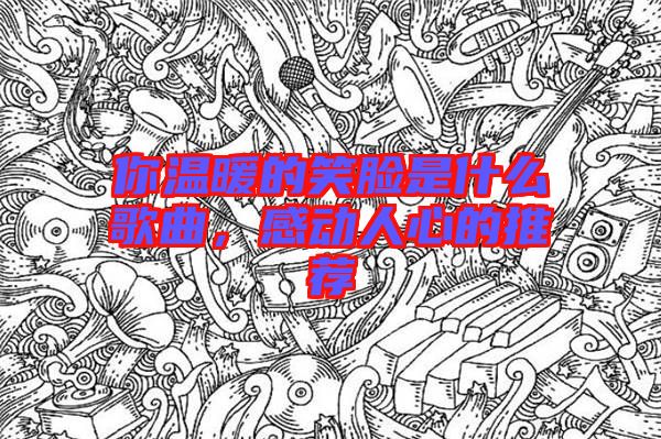 你溫暖的笑臉是什么歌曲，感動(dòng)人心的推薦