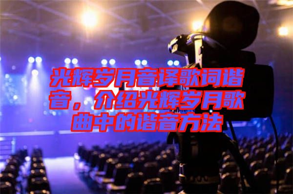光輝歲月音譯歌詞諧音，介紹光輝歲月歌曲中的諧音方法