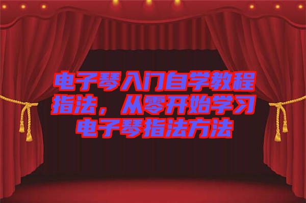 電子琴入門自學(xué)教程指法，從零開始學(xué)習(xí)電子琴指法方法