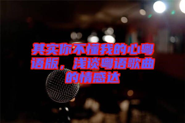 其實(shí)你不懂我的心粵語(yǔ)版，淺談粵語(yǔ)歌曲的情感達(dá)