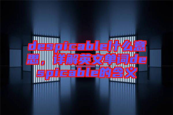 despicable什么意思，詳解英文單詞despicable的含義
