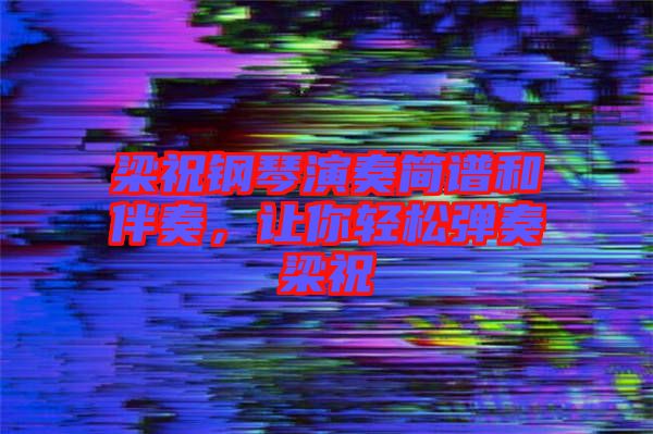 梁祝鋼琴演奏簡譜和伴奏，讓你輕松彈奏梁祝