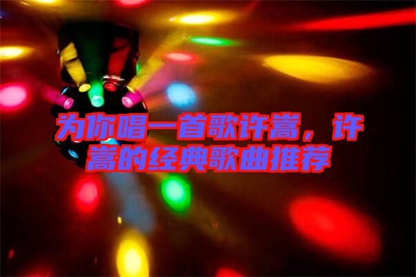 為你唱一首歌許嵩，許嵩的經(jīng)典歌曲推薦