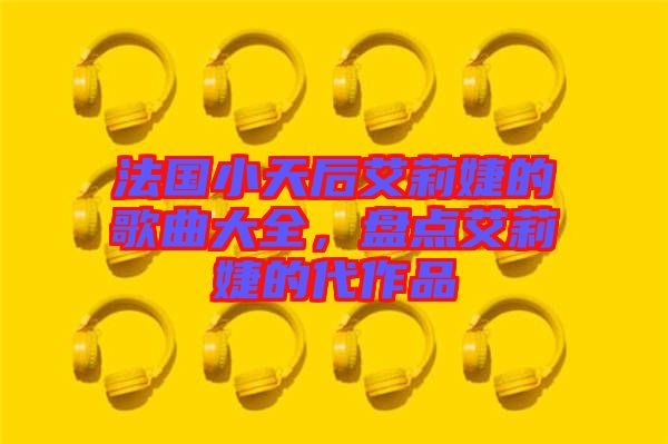法國小天后艾莉婕的歌曲大全，盤點艾莉婕的代作品