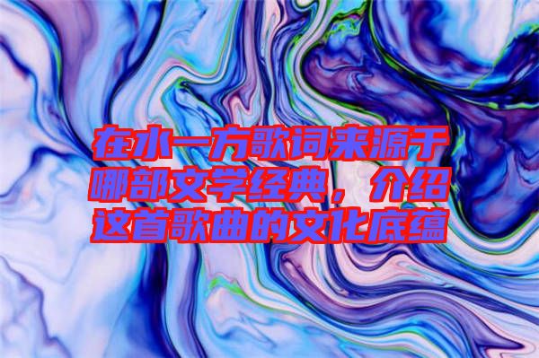 在水一方歌詞來(lái)源于哪部文學(xué)經(jīng)典，介紹這首歌曲的文化底蘊(yùn)