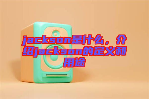 jackson是什么，介紹jackson的定義和用途