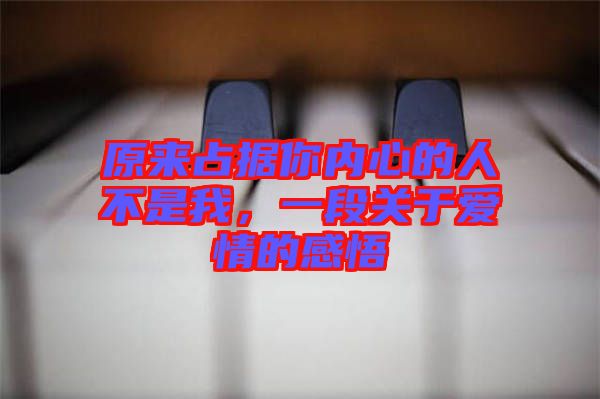 原來(lái)占據(jù)你內(nèi)心的人不是我，一段關(guān)于愛(ài)情的感悟