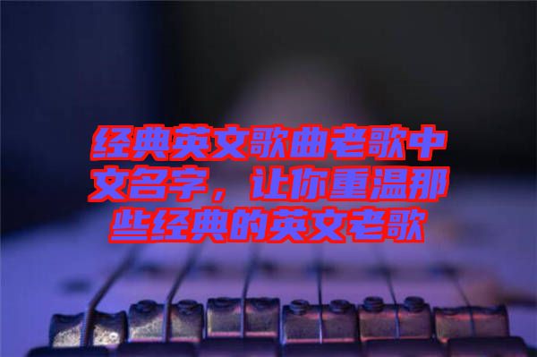 經(jīng)典英文歌曲老歌中文名字，讓你重溫那些經(jīng)典的英文老歌