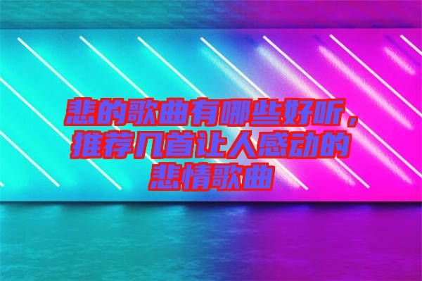 悲的歌曲有哪些好聽(tīng)，推薦幾首讓人感動(dòng)的悲情歌曲