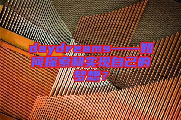 daydreams——如何探索和實(shí)現(xiàn)自己的夢(mèng)想？