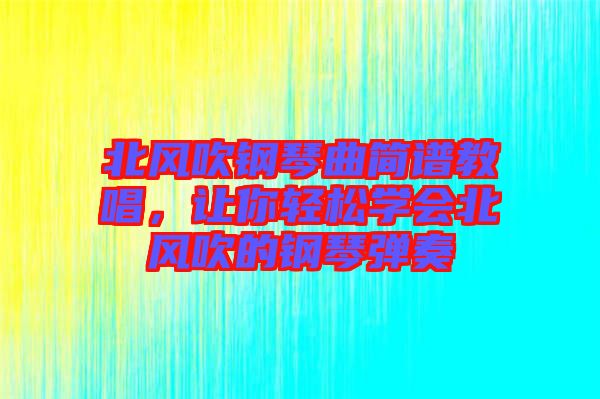北風(fēng)吹鋼琴曲簡(jiǎn)譜教唱，讓你輕松學(xué)會(huì)北風(fēng)吹的鋼琴?gòu)椬? width=