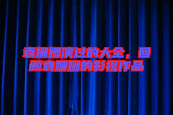 袁姍姍演過(guò)的大全，回顧袁姍姍的影視作品