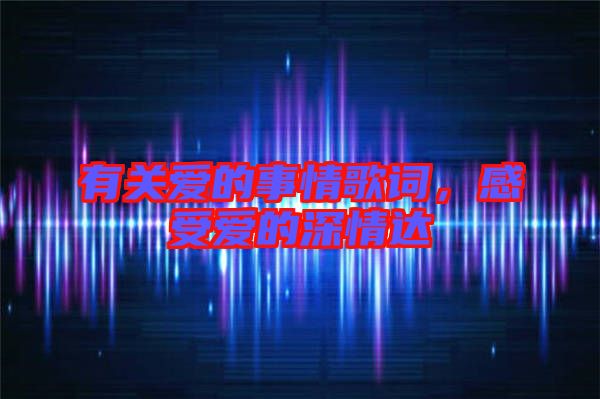 有關(guān)愛(ài)的事情歌詞，感受愛(ài)的深情達(dá)