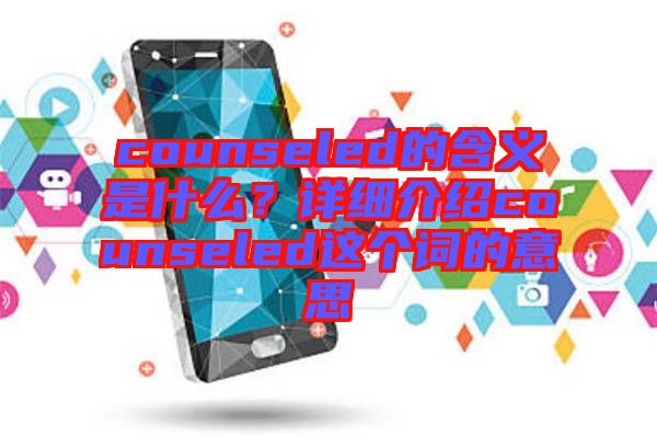 counseled的含義是什么？詳細(xì)介紹counseled這個詞的意思