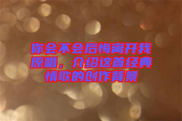 你會不會后悔離開我原唱，介紹這首經(jīng)典情歌的創(chuàng)作背景