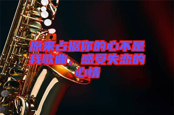 原來(lái)占據(jù)你的心不是我歌曲，感受失戀的心情
