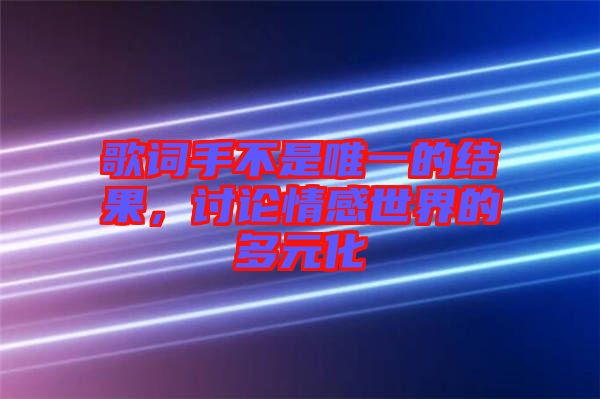 歌詞手不是唯一的結(jié)果，討論情感世界的多元化