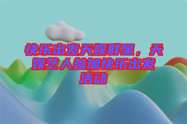 快樂出發(fā)天娛群星，天娛藝人參加快樂出發(fā)活動
