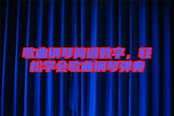 歌曲鋼琴簡譜數(shù)字，輕松學(xué)會歌曲鋼琴彈奏