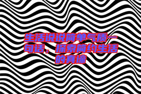 生活說說簡單氣質(zhì)一句話，探索簡約生活的真諦