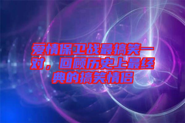 愛情保衛(wèi)戰(zhàn)最搞笑一對(duì)，回顧歷史上最經(jīng)典的搞笑情侶