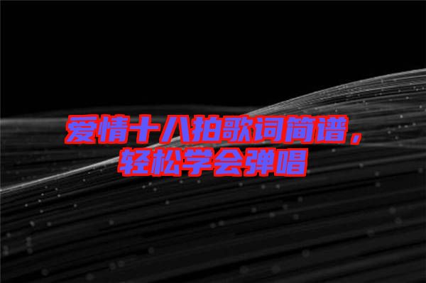 愛情十八拍歌詞簡譜，輕松學(xué)會彈唱