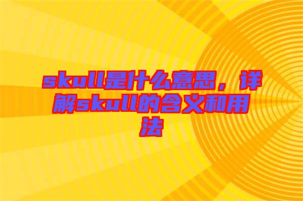 skull是什么意思，詳解skull的含義和用法