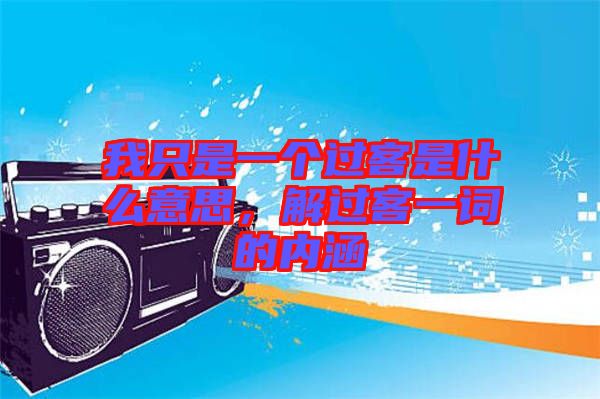 我只是一個過客是什么意思，解過客一詞的內涵
