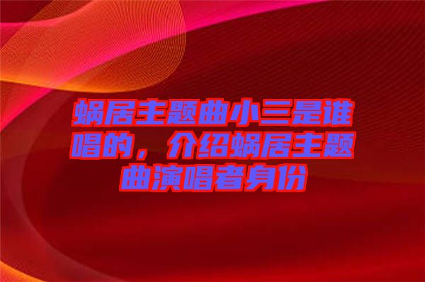 蝸居主題曲小三是誰(shuí)唱的，介紹蝸居主題曲演唱者身份
