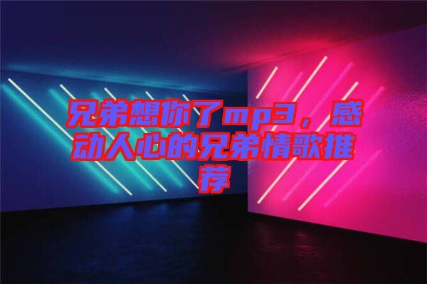 兄弟想你了mp3，感動(dòng)人心的兄弟情歌推薦