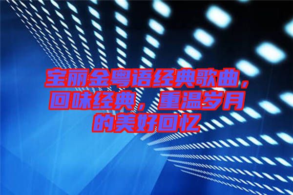 寶麗金粵語(yǔ)經(jīng)典歌曲，回味經(jīng)典，重溫歲月的美好回憶