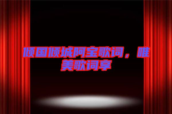 傾國傾城阿寶歌詞，唯美歌詞享
