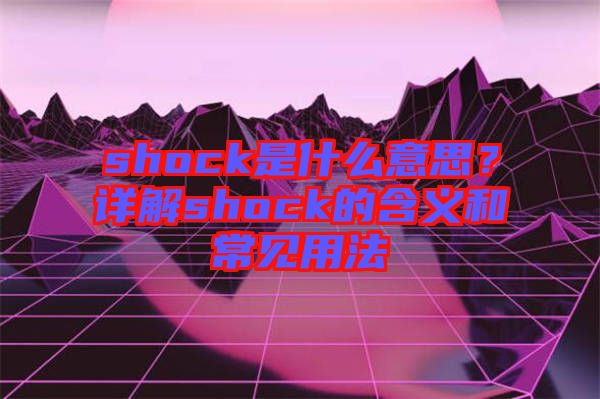 shock是什么意思？詳解shock的含義和常見用法